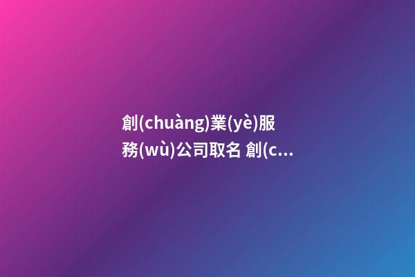 創(chuàng)業(yè)服務(wù)公司取名 創(chuàng)業(yè)公司叫什么名字好-第1張-公司起名-玄機(jī)派